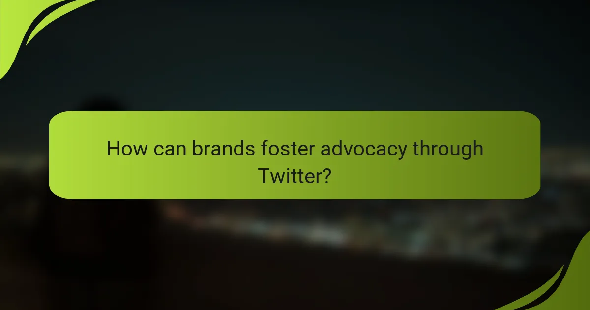 How can brands foster advocacy through Twitter?