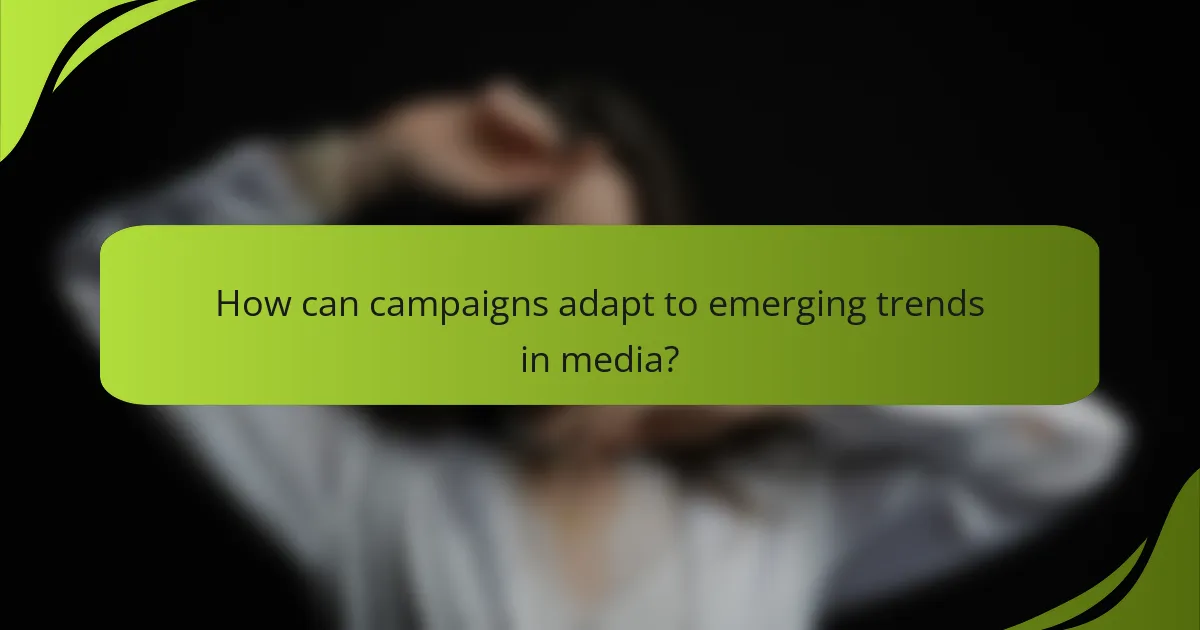 How can campaigns adapt to emerging trends in media?