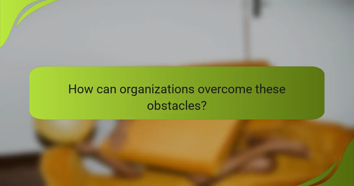 How can organizations overcome these obstacles?