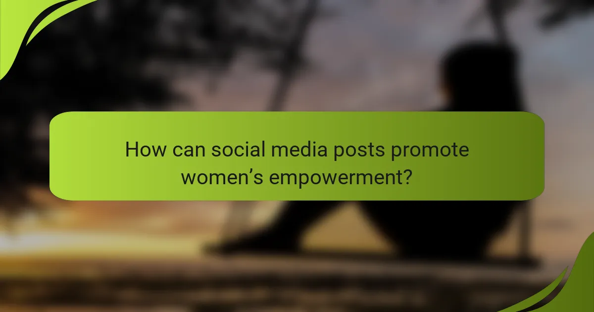 How can social media posts promote women’s empowerment?