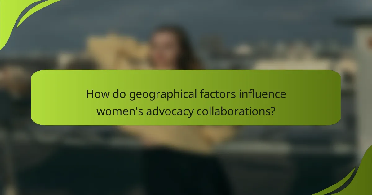 How do geographical factors influence women's advocacy collaborations?