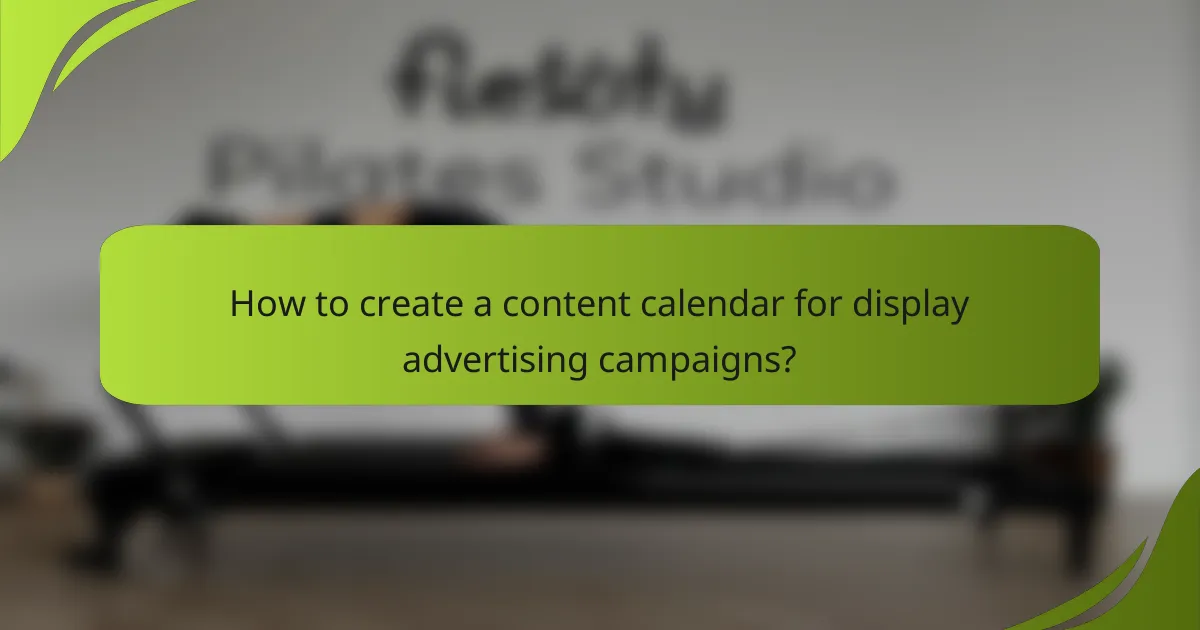 How to create a content calendar for display advertising campaigns?