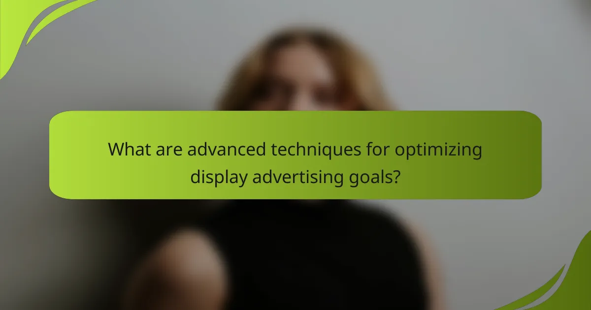What are advanced techniques for optimizing display advertising goals?