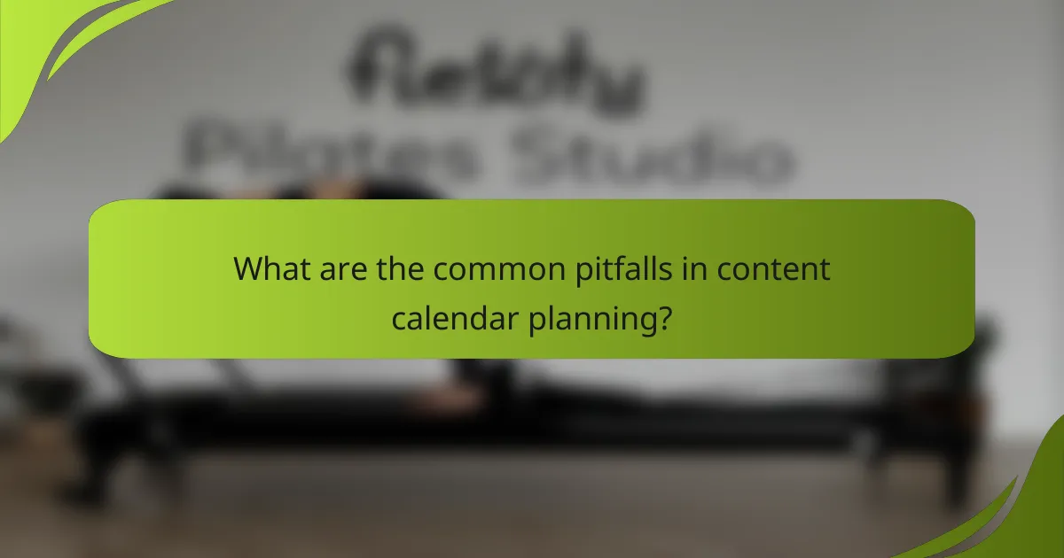 What are the common pitfalls in content calendar planning?