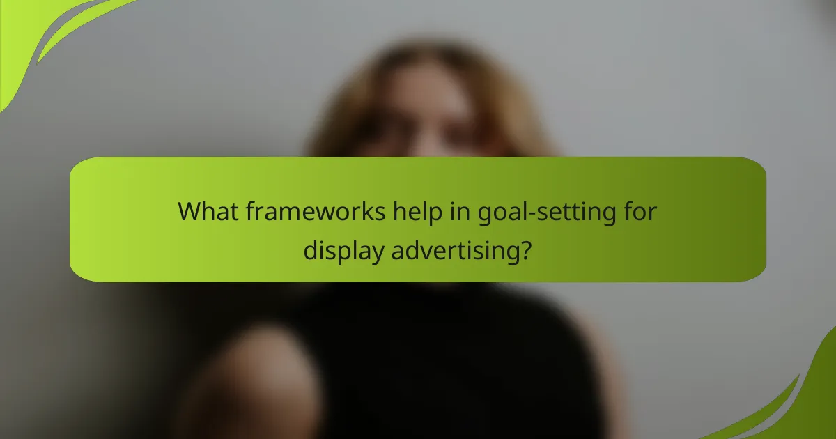 What frameworks help in goal-setting for display advertising?