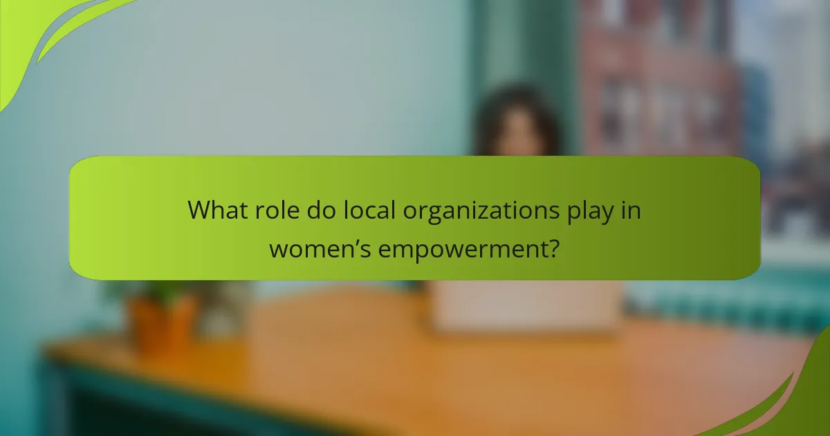 What role do local organizations play in women’s empowerment?